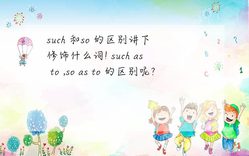 such 和so 的区别讲下修饰什么词! such as to ,so as to 的区别呢?