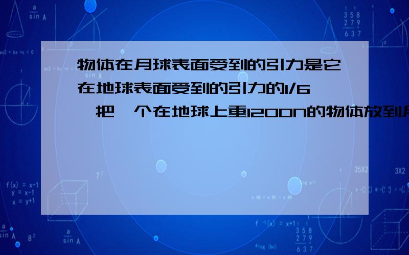 物体在月球表面受到的引力是它在地球表面受到的引力的1/6,把一个在地球上重1200N的物体放到月球上,它受到重力是____,质量是____.（取g=10N/kg）