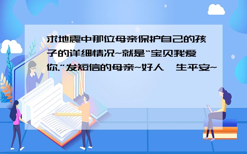 求地震中那位母亲保护自己的孩子的详细情况~就是“宝贝我爱你.”发短信的母亲~好人一生平安~