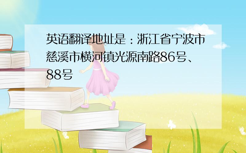 英语翻译地址是：浙江省宁波市慈溪市横河镇光源南路86号、88号