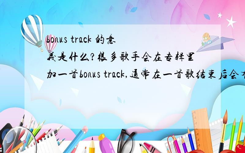 bonus track 的意义是什么?很多歌手会在专辑里加一首bonus track,通常在一首歌结束后会有长达两三分钟的空白之后播放另一首歌.wiki上说这是一种营销方式,如果这样的话干嘛要用空白间隔的方式