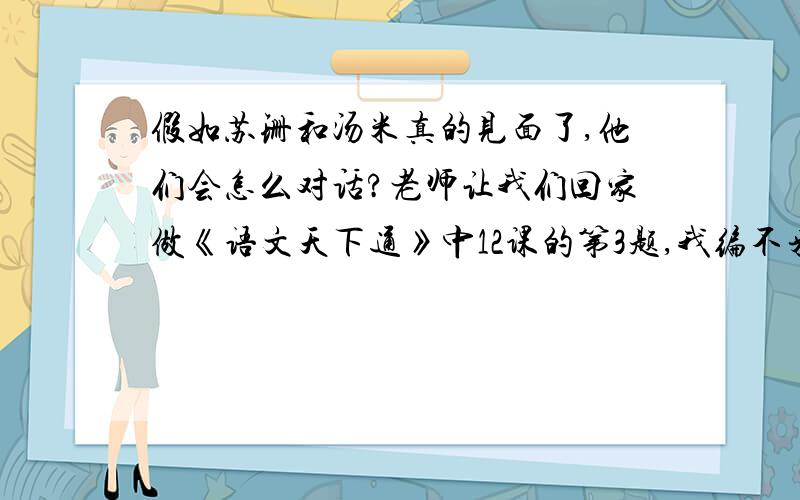 假如苏珊和汤米真的见面了,他们会怎么对话?老师让我们回家做《语文天下通》中12课的第3题,我编不来,会编的人帮我编一下,汤米和苏珊的对话,马上需要,