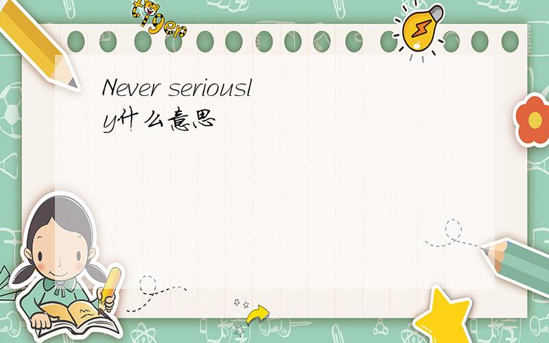 Never seriously什么意思