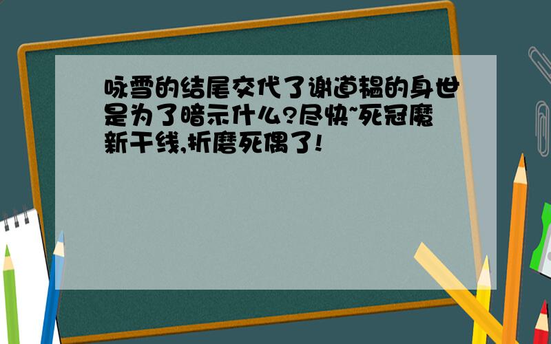 咏雪的结尾交代了谢道韫的身世是为了暗示什么?尽快~死冠魔新干线,折磨死偶了!