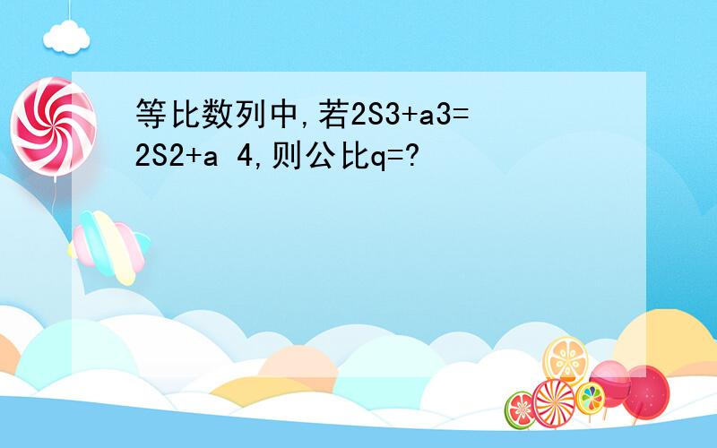 等比数列中,若2S3+a3=2S2+a 4,则公比q=?