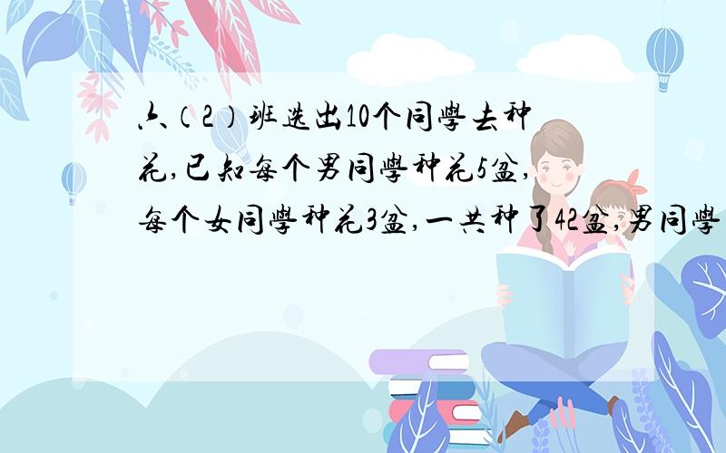 六（2）班选出10个同学去种花,已知每个男同学种花5盆,每个女同学种花3盆,一共种了42盆,男同学有几人女同学有几人