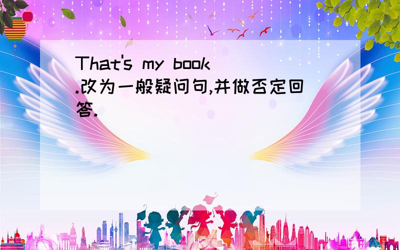 That's my book.改为一般疑问句,并做否定回答.