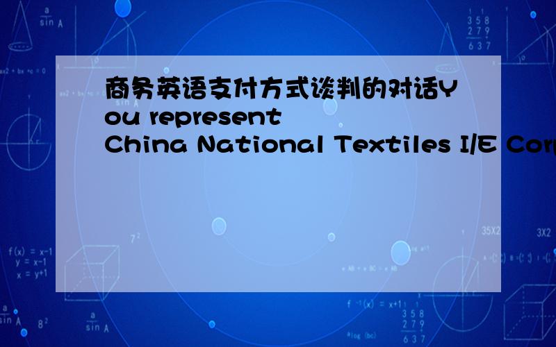 商务英语支付方式谈判的对话You represent  China National Textiles I/E Corp., Zhengjiang Branch. You sell Jade Spring Brand woollen sweaters. A businessman From Mexico has ordered a total of $15 000 worth of  your sweaters. Now you are tal