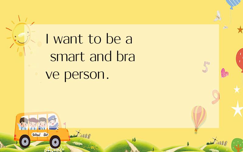 I want to be a smart and brave person.