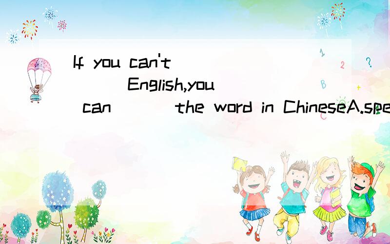 If you can't ____English,you can ___the word in ChineseA.speak；say          B.talk；speakC.speak；tell           D.tell；say