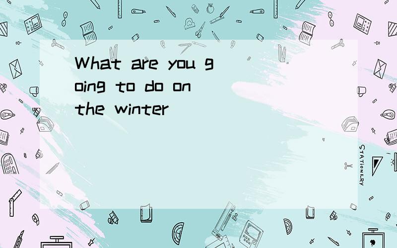 What are you going to do on the winter