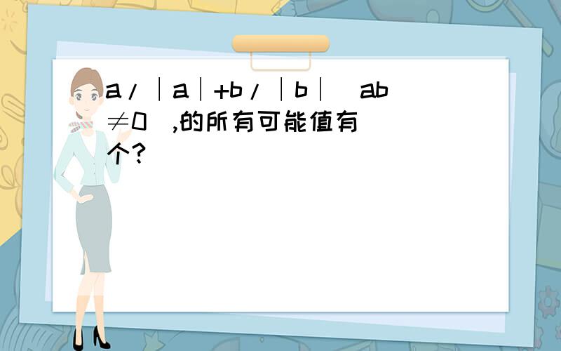 a/∣a∣+b/∣b∣（ab≠0）,的所有可能值有（ ）个?