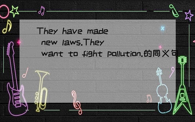 They have made new laws.They want to fight pollution.的同义句