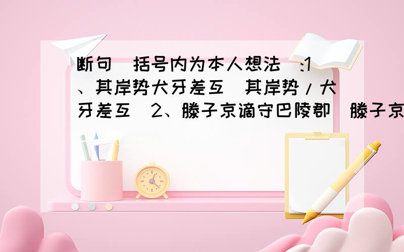 断句（括号内为本人想法）:1、其岸势犬牙差互（其岸势/犬牙差互）2、滕子京谪守巴陵郡（滕子京/谪守巴陵郡）3、予观夫巴陵胜状（予观夫/巴陵胜状）4、前人之述备矣（前人之述/备矣）*