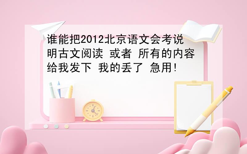 谁能把2012北京语文会考说明古文阅读 或者 所有的内容给我发下 我的丢了 急用!