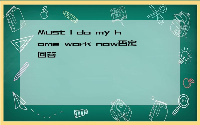 Must l do my home work now否定回答