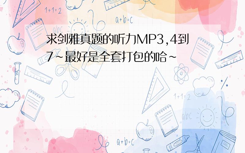 求剑雅真题的听力MP3,4到7~最好是全套打包的哈~