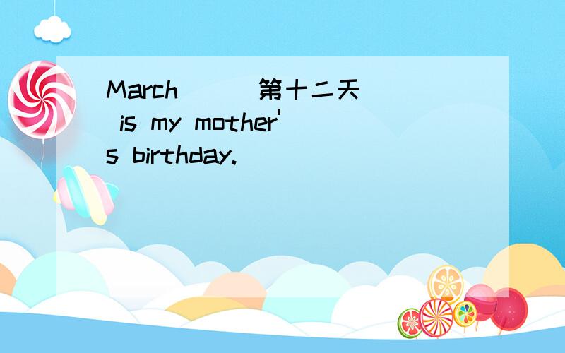 March _ (第十二天) is my mother's birthday.