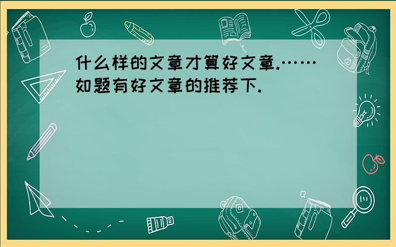 什么样的文章才算好文章.……如题有好文章的推荐下.