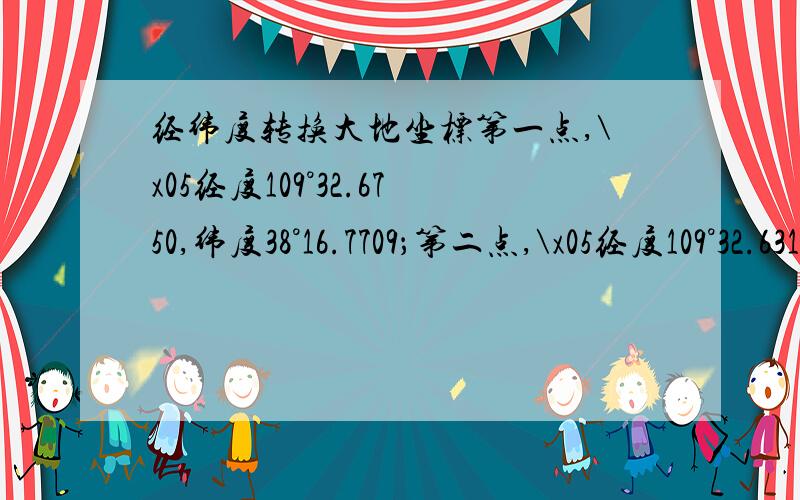 经纬度转换大地坐标第一点,\x05经度109°32.6750,纬度38°16.7709；第二点,\x05经度109°32.6317,纬度38°16.7419：第三点,\x05经度109°32.6224,纬度38°16.7410：第四点,\x05经度109°32.6223,纬度38°16.7467：第五点,\