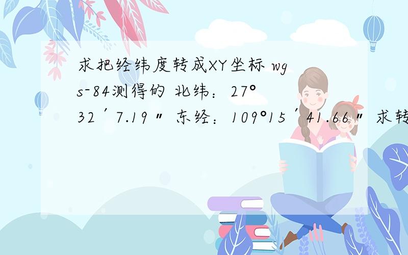 求把经纬度转成XY坐标 wgs-84测得的 北纬：27°32′7.19〃 东经：109°15′41.66〃 求转成北京54和西安80X