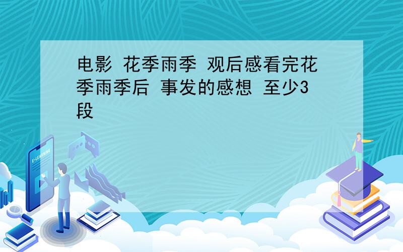 电影 花季雨季 观后感看完花季雨季后 事发的感想 至少3段