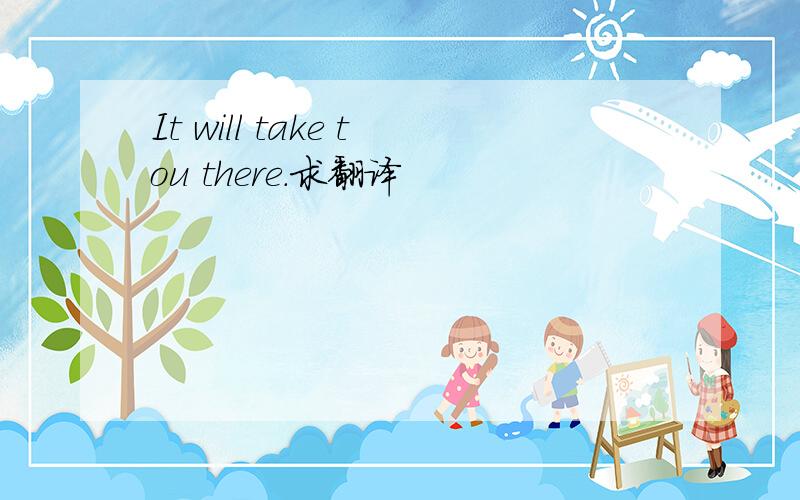 It will take tou there.求翻译