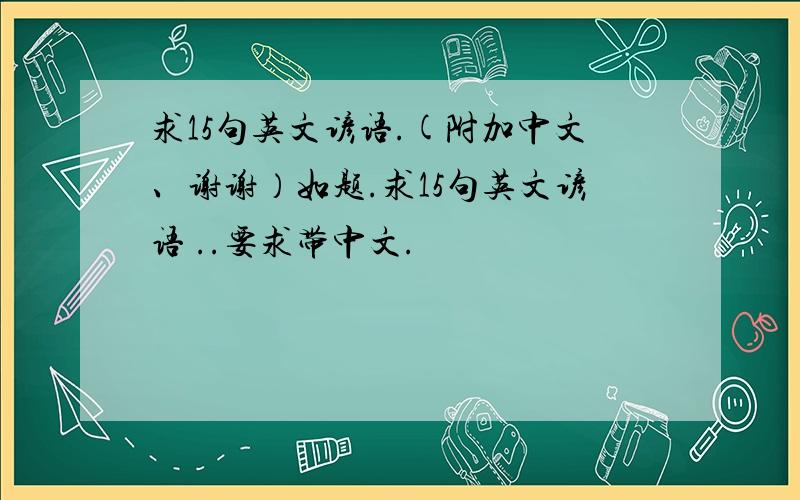 求15句英文谚语.(附加中文、谢谢）如题.求15句英文谚语 ..要求带中文.