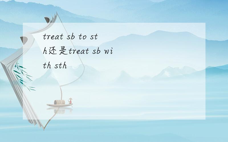 treat sb to sth还是treat sb with sth