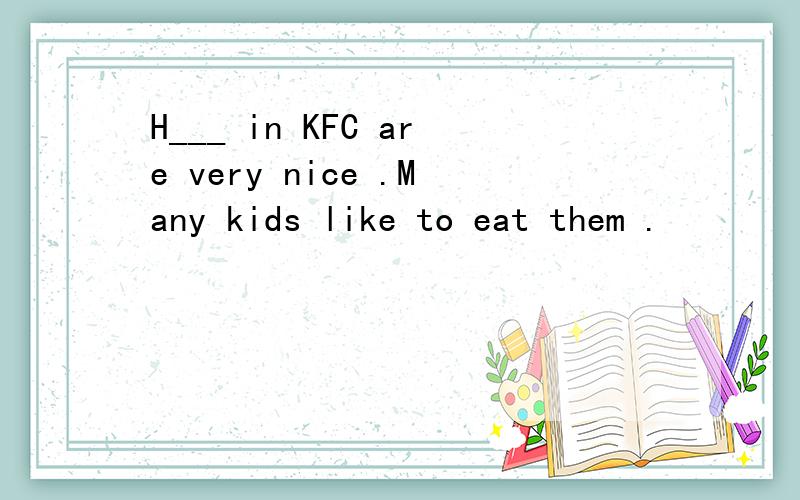 H___ in KFC are very nice .Many kids like to eat them .