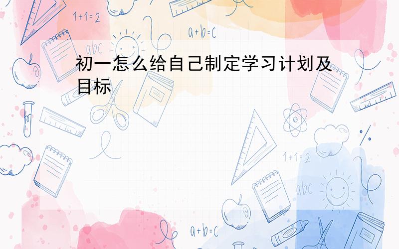 初一怎么给自己制定学习计划及目标