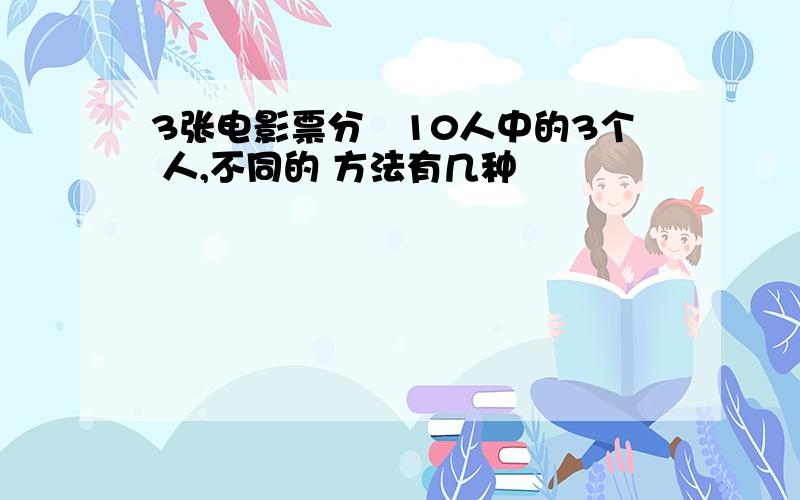 3张电影票分給10人中的3个 人,不同的 方法有几种