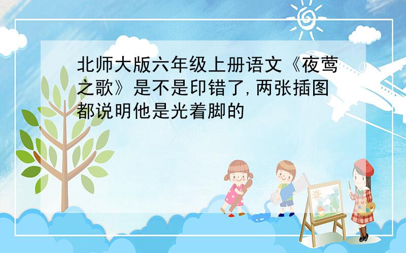 北师大版六年级上册语文《夜莺之歌》是不是印错了,两张插图都说明他是光着脚的