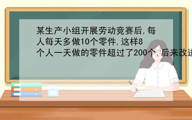 某生产小组开展劳动竞赛后,每人每天多做10个零件,这样8个人一天做的零件超过了200个.后来改进技术,每人一天又多做了27个零件,这样他们4个人一天所做的零件就超过劳动竞赛中8个人所做的