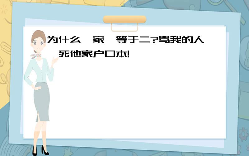 为什么一家一等于二?骂我的人,死他家户口本!