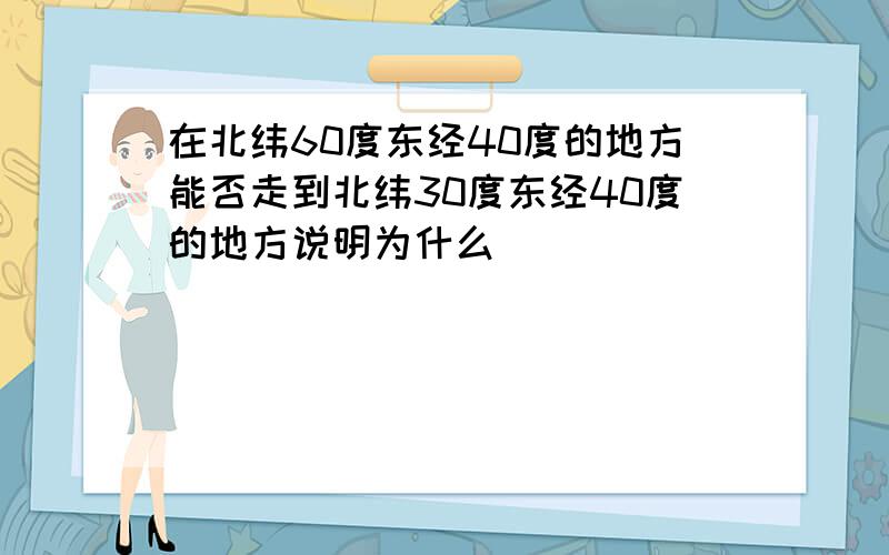 在北纬60度东经40度的地方能否走到北纬30度东经40度的地方说明为什么