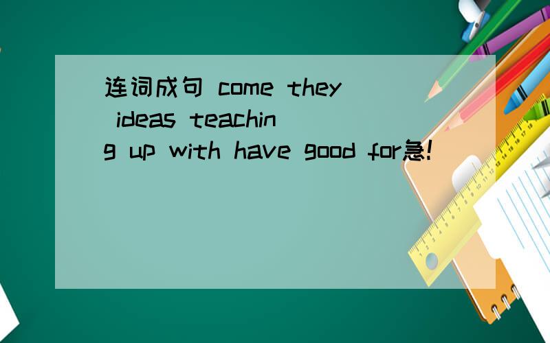 连词成句 come they ideas teaching up with have good for急!