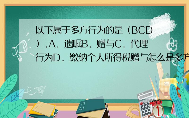 以下属于多方行为的是（BCD）.A．遗嘱B．赠与C．代理行为D．缴纳个人所得税赠与怎么是多方行为?