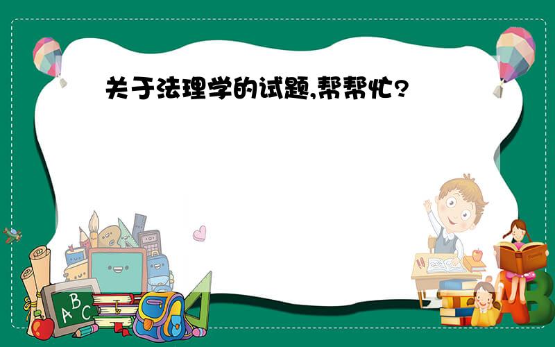 关于法理学的试题,帮帮忙?