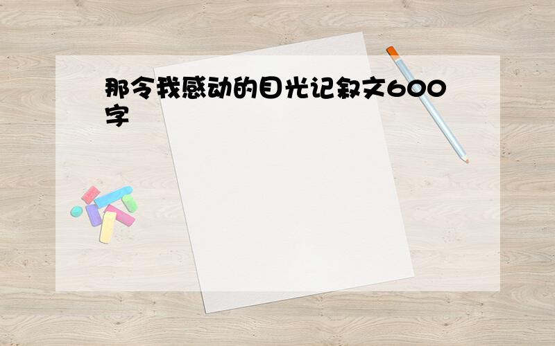 那令我感动的目光记叙文600字