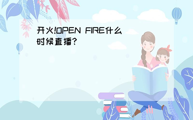 开火!OPEN FIRE什么时候直播?