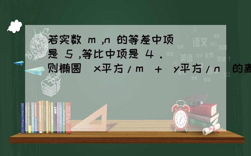 若实数 m ,n 的等差中项是 5 ,等比中项是 4 .则椭圆(x平方/m)+(y平方/n)的离心率为_________________.