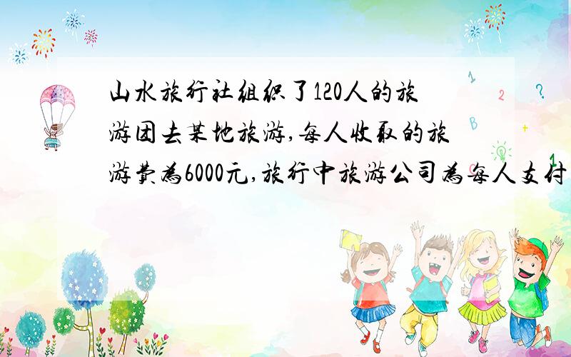 山水旅行社组织了120人的旅游团去某地旅游,每人收取的旅游费为6000元,旅行中旅游公司为每人支付交通费1500元,住宿费1200元,餐费700元,门票600元,已知该旅行社适用的营业税税率为5%.根据以上