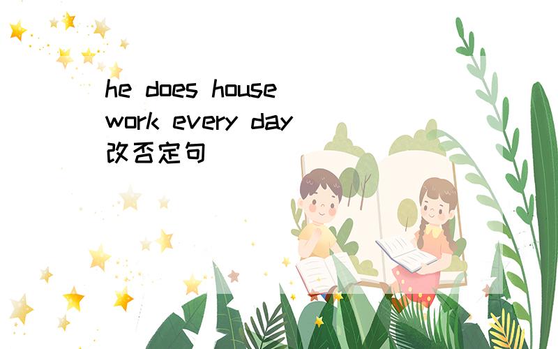 he does house work every day改否定句