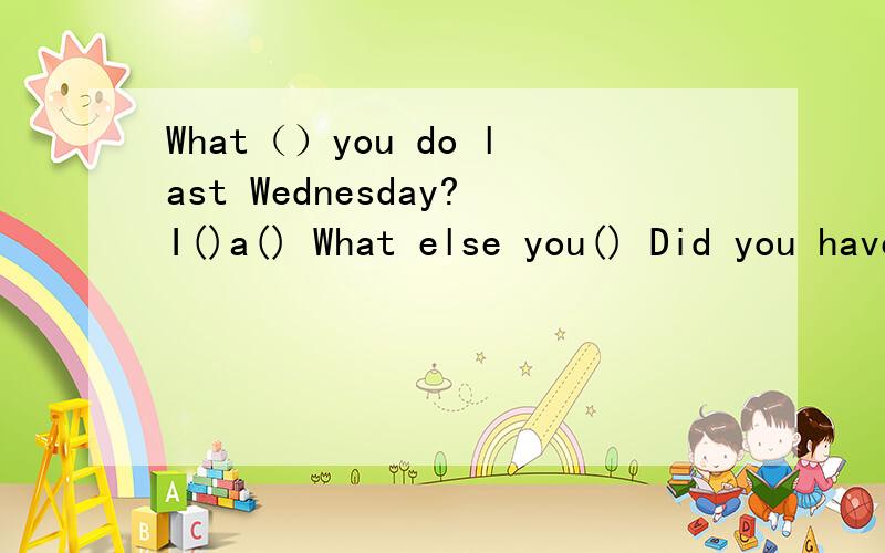 What（）you do last Wednesday?I()a() What else you() Did you have a goo time?Yes,()() 看图填空两幅图1：迈克在看电影2：麦克在听音乐