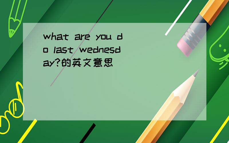 what are you do last wednesday?的英文意思