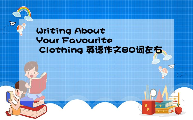 Writing About Your Favourite Clothing 英语作文80词左右