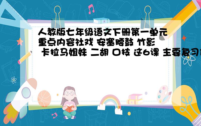 人教版七年级语文下册第一单元重点内容社戏 安塞腰鼓 竹影 卡拉马姐妹 二胡 口技 这6课 主要复习什么 重点题