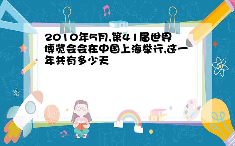 2010年5月,第41届世界博览会会在中国上海举行,这一年共有多少天