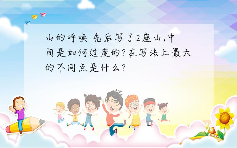 山的呼唤 先后写了2座山,中间是如何过度的?在写法上最大的不同点是什么?